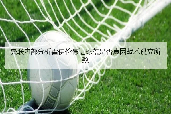 曼联内部分析霍伊伦德进球荒是否真因战术孤立所致