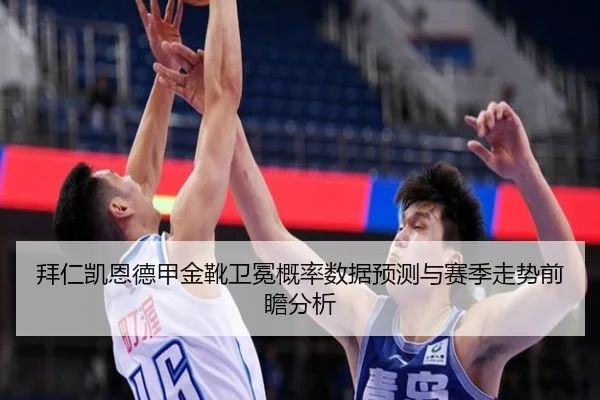 拜仁凯恩德甲金靴卫冕概率数据预测与赛季走势前瞻分析