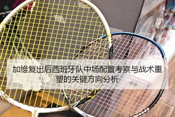 加维复出后西班牙队中场配置考察与战术重塑的关键方向分析