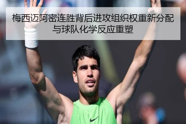 梅西迈阿密连胜背后进攻组织权重新分配与球队化学反应重塑